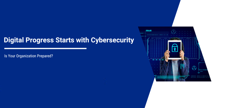 Digital Progress Starts with Cybersecurity. Is Your Organization Prepared?